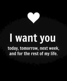 i want you today, tomorrow, next week, and for the rest of my life