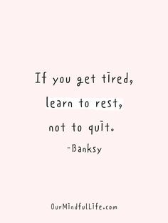 If you get tired, learn to rest, not to quit. - Banksy- motivational quotes to SLAY your goals - OurMindfulLife.com