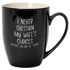 a black coffee mug with white writing on the inside and bottom that says, i never question my wife's choices because i'm one of them