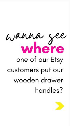 the words wanna see where one of our etsy customers put our wooden drawer handles?