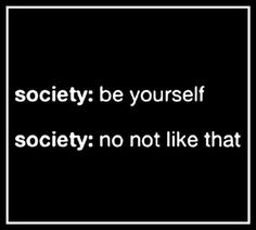 a black and white photo with the words society be yourself, society not like that