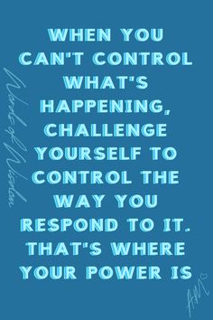 a blue poster with the words when you can't control what's happening, challenge yourself to control the way you respond to it that's where your power is