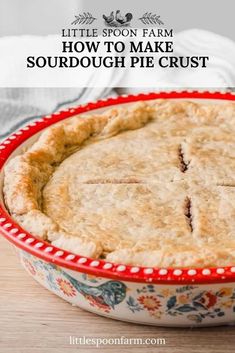 a close up of a pie in a pan on a table with the words little spoon farm how to make sourdough pie crust