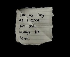 a piece of paper with the words for as long as i exist you will always be loved