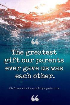 the greatest gift our parents ever gave us was each other