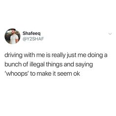 a tweet that reads, driving with me is really just me doing a bunch of illegal things and saying whoops to make it seem ok