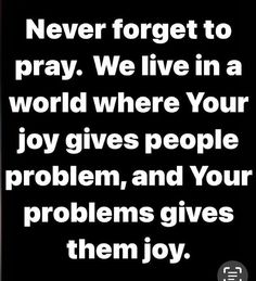 a black and white photo with the words never forget to pray we live in a world where your joy gives people problem, and your problems give them