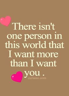 a quote that says, there isn't one person in this world that i want more than i want you