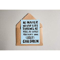 a card that says no matter what life throws at you, at least you don't have ugly children