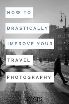 people walking across the street with text overlay that reads how to dramatically improve your travel photography