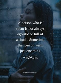 a person who is silent is not always egoistic or full of attitude sometimes that person want just one thing peace