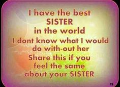 a quote that reads, i have the best sister in the world and don't know what i would do with her share this if you feel the same about your sister