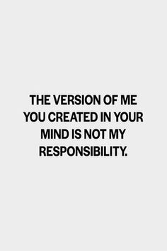 the version of me you created in your mind is not my responsibility