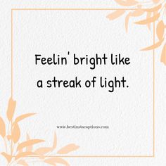 a quote that says, feelin'bright like a streak of light