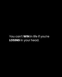 the words you can't win in life if you're losing in your head