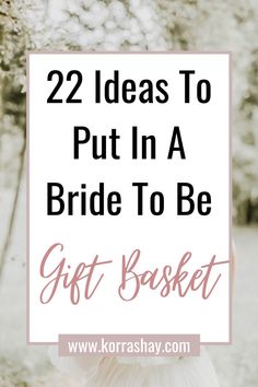 a woman in white dress with text overlay saying 22 ideas to put in a bride to be gift basket