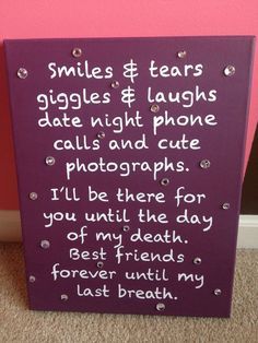 a sign that says smiles and tears giggles & laughs date night phone calls and cat photographs i'll be there for you until the day best friend, forever,