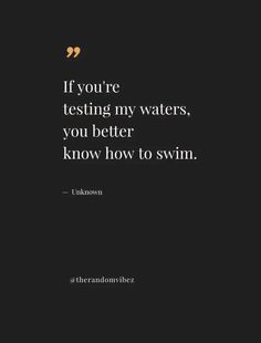 the quote if you're testing my waters, you better know how to swim