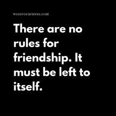 there are no rules for friendship it must be left to itself