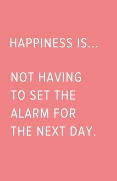 a pink background with the words happiness is not having to set the alarm for the next day