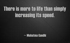 there is more to life than simply increasing it's speed - mahatma gandhi