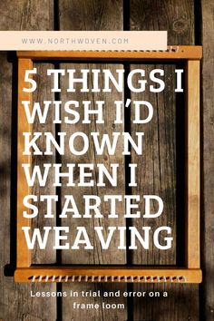 a wooden frame with the words 5 things i wish't known when i started weaving