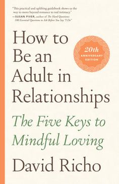 how to be an adult in relationships the five keys to mindful loving david richo