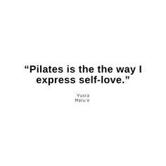 a quote that reads pilates is the the way i express self - love