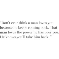 an image of the words don't ever think a man loves you because he keeps coming back that man loves the power he has over you