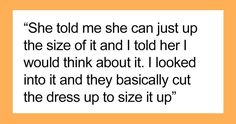 a quote that reads she told me she can just up the size of it and told her i would think about it looked into it and they basically cut the dress up to size it