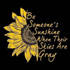 a sunflower with the words be someone's sunshine when their skies are gray