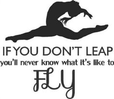 the words if you don't leap, you'll never know what it's like to fly