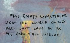 a piece of art with writing on it that says i feel empty sometimes like the world could go