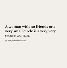 a woman with no friends or a very small circle is a very very secure woman