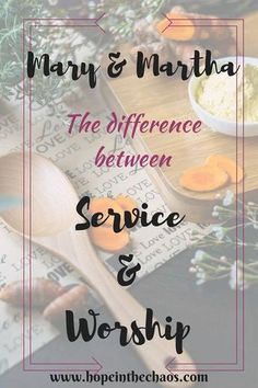 the words mary and martha, the differences between service and worship on a table with flowers