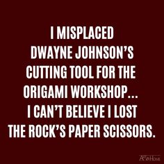 i misplaced dwayne johnson's cutting tool for the origami workshop i can't believe i lost the rock's paper scissors