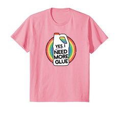 a pink shirt that says yes i need more glue