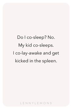 a quote that reads do i co - sleep? no my kid co - sleeps i go - lay - awake and get kicked in the spleenn