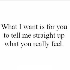 an image with the words what i want is for you to tell me straight up what you really feel