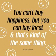 a poster with the words you can't buy happiness, but you can buy local and that's kind of the same thing