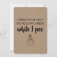 a card with the words, i need your help to hold my dress while i pee