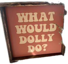 a sign that says what would dolly do?