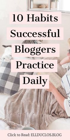 a woman sitting on her bed reading a book with the words 10 habitts successful bloggers practice daily