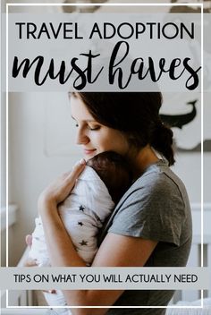 a woman holding a baby in her arms with the words travel adoption must haves