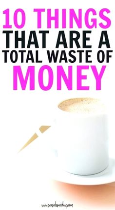 a cup of coffee with the words 10 things that are a total waste of money