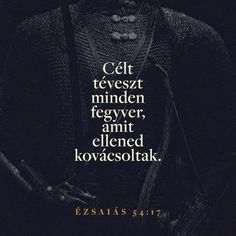 Ésaiás 54:17 Egy ellened készült fegyver sem lesz jó szerencsés, és minden nyelvet, mely ellened perbe száll, kárhoztatsz: ez az Úr szolgáinak öröksége, és az ő igazságuk, mely tőlem van, így szól az Úr. | Karoli Bible 1908 (HUNK) | Download The Bible App Now Gods Strength, In The Beginning God, Troubled Times, Finding God, Names Of God, Inspirational Phrases, Bible Art, God Jesus, Verse Of The Day