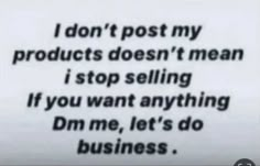 the words are written in black and white on a piece of paper that says, i don't post my products doesn't mean i stop selling if you want anything