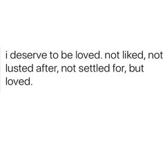 a white background with black text that says, i deserves to be loved not liked, not