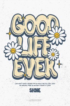 the words good life ever with daisies on it