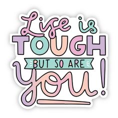 a sticker that says life is tough but so are you